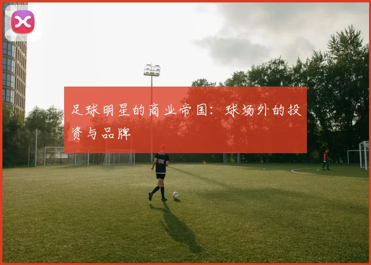 足球明星的商业帝国：球场外的投资与品牌