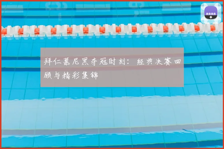 拜仁慕尼黑夺冠时刻：经典决赛回顾与精彩集锦