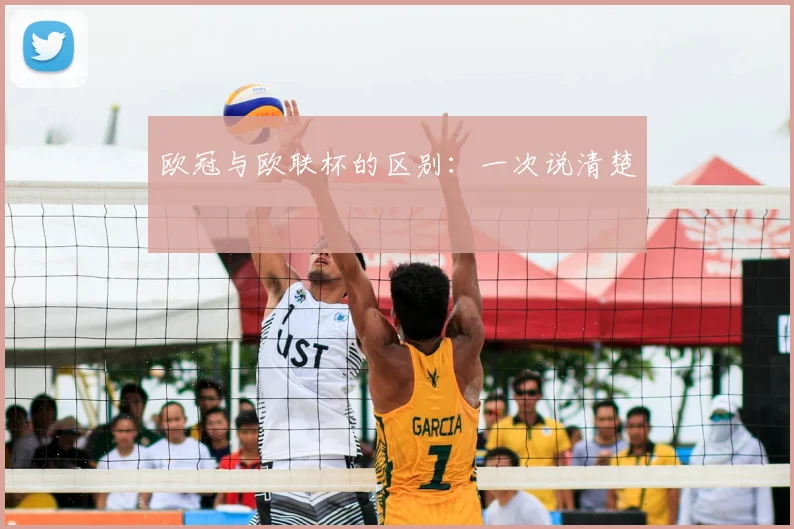 欧冠与欧联杯的区别:一次说清楚