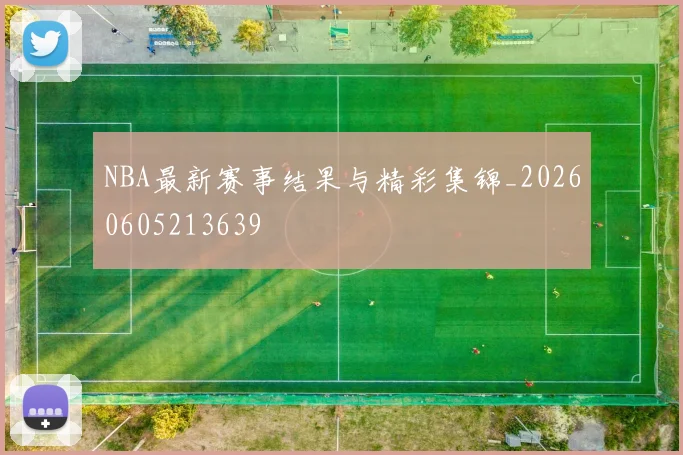 NBA最新赛事结果与精彩集锦_20260605213639