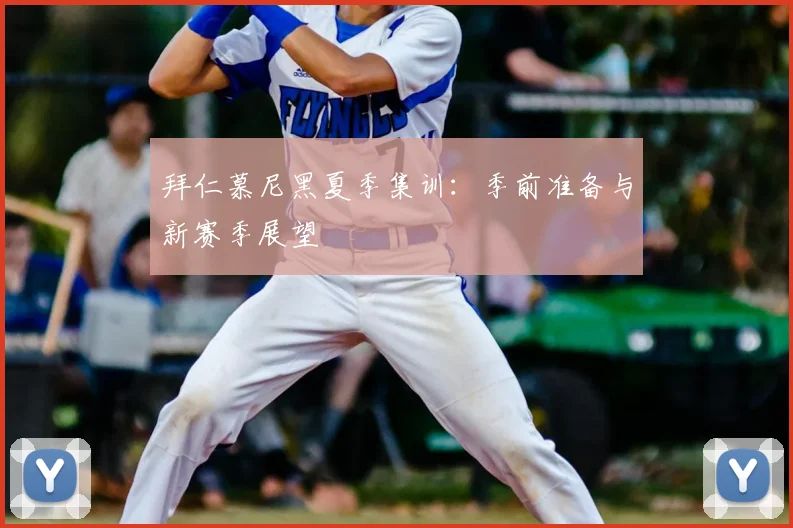 拜仁慕尼黑夏季集训：季前准备与新赛季展望