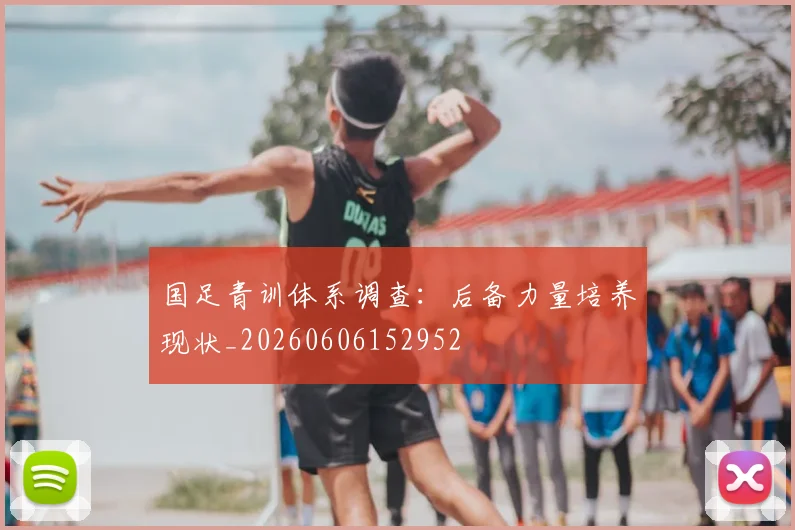 国足青训体系调查:后备力量培养现状_20260606152952