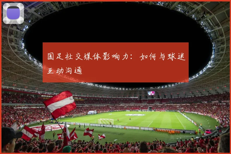 国足社交媒体影响力:如何与球迷互动沟通
