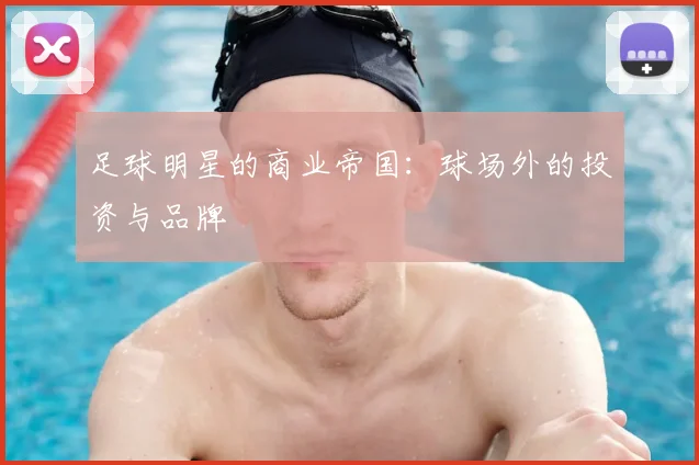 足球明星的商业帝国:球场外的投资与品牌