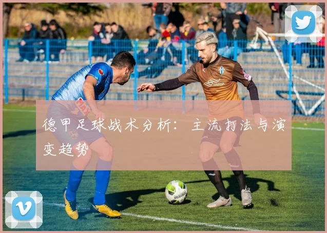 德甲足球战术分析:主流打法与演变趋势