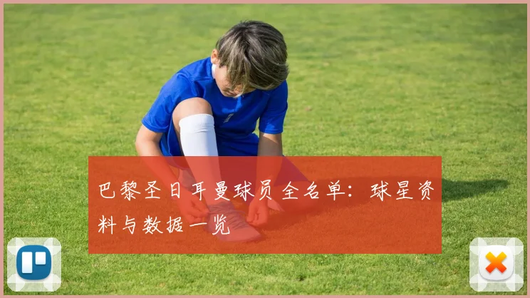 巴黎圣日耳曼球员全名单：球星资料与数据一览