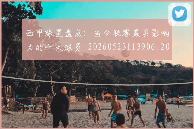 西甲球星盘点：当今联赛最具影响力的十大球员_20260523113906_20260703181904
